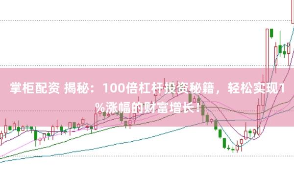 掌柜配资 揭秘：100倍杠杆投资秘籍，轻松实现1%涨幅的财富增长！