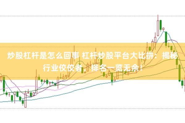 炒股杠杆是怎么回事 杠杆炒股平台大比拼：揭秘行业佼佼者，排名一览无余！