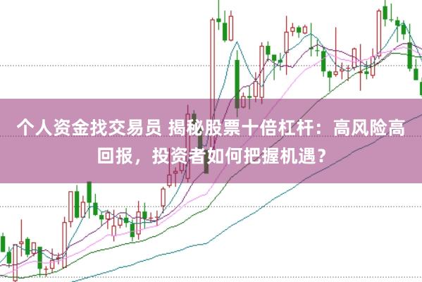 个人资金找交易员 揭秘股票十倍杠杆：高风险高回报，投资者如何把握机遇？