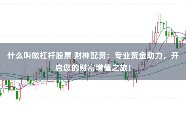什么叫做杠杆股票 财神配资：专业资金助力，开启您的财富增值之旅！