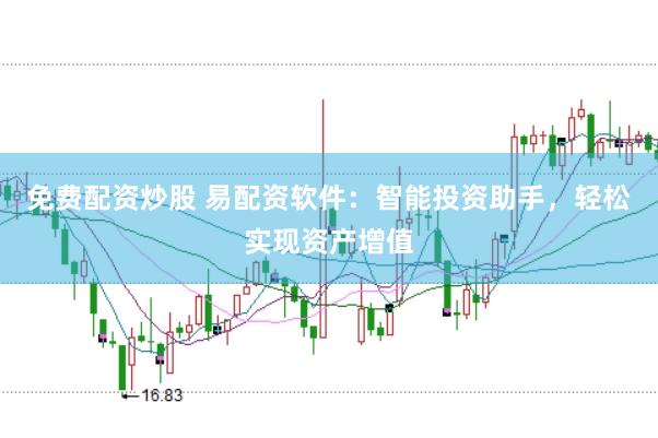 免费配资炒股 易配资软件：智能投资助手，轻松实现资产增值