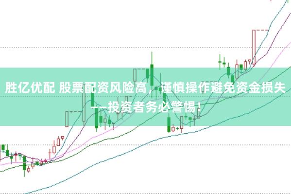 胜亿优配 股票配资风险高，谨慎操作避免资金损失——投资者务必警惕！