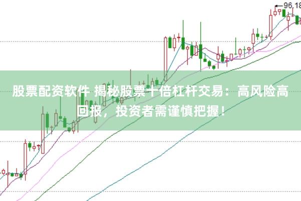 股票配资软件 揭秘股票十倍杠杆交易：高风险高回报，投资者需谨慎把握！