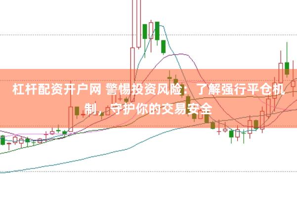 杠杆配资开户网 警惕投资风险：了解强行平仓机制，守护你的交易安全