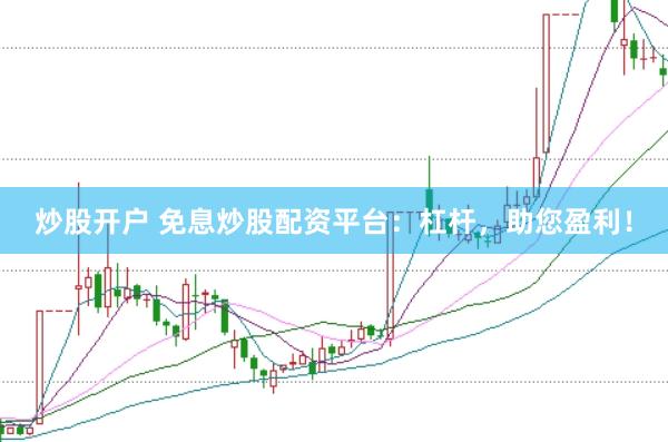 炒股开户 免息炒股配资平台：杠杆，助您盈利！
