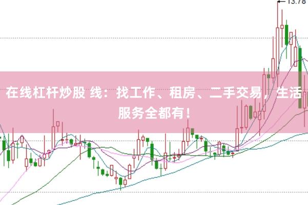 在线杠杆炒股 线：找工作、租房、二手交易，生活服务全都有！