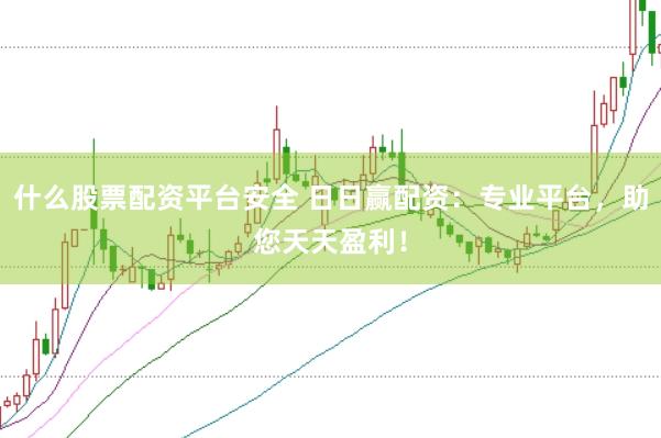 什么股票配资平台安全 日日赢配资：专业平台，助您天天盈利！