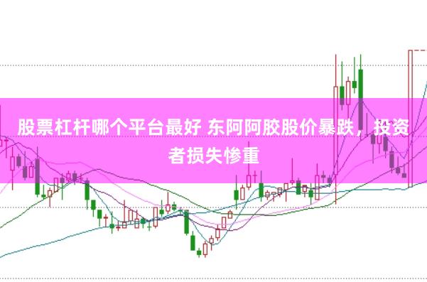 股票杠杆哪个平台最好 东阿阿胶股价暴跌，投资者损失惨重