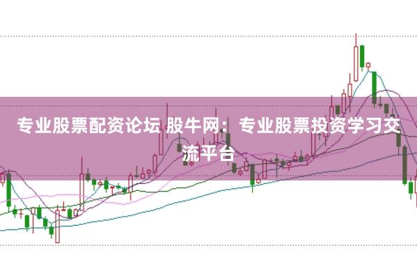 专业股票配资论坛 股牛网：专业股票投资学习交流平台