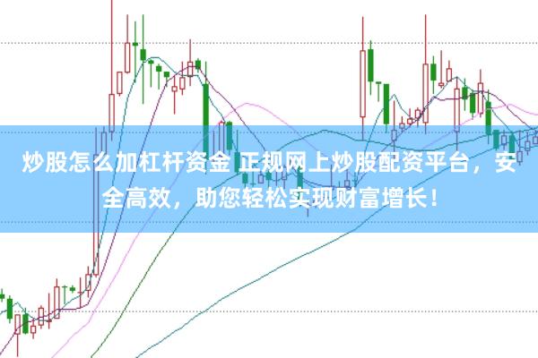 炒股怎么加杠杆资金 正规网上炒股配资平台，安全高效，助您轻松实现财富增长！