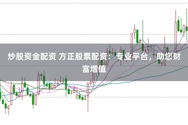炒股资金配资 方正股票配资：专业平台，助您财富增值