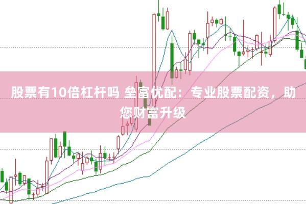 股票有10倍杠杆吗 垒富优配：专业股票配资，助您财富升级