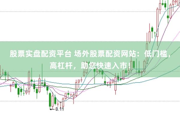 股票实盘配资平台 场外股票配资网站：低门槛，高杠杆，助您快速入市！