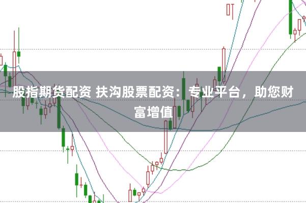 股指期货配资 扶沟股票配资：专业平台，助您财富增值