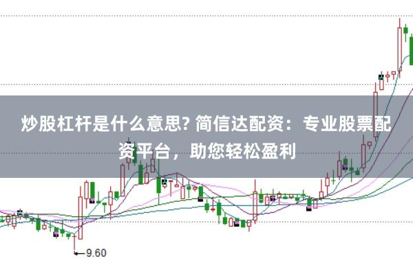 炒股杠杆是什么意思? 简信达配资：专业股票配资平台，助您轻松盈利