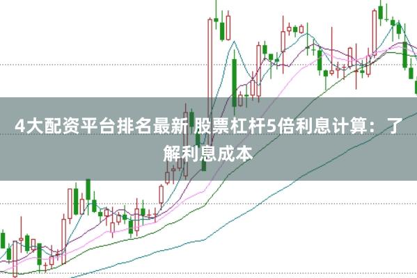 4大配资平台排名最新 股票杠杆5倍利息计算：了解利息成本