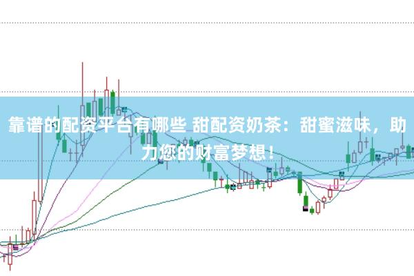 靠谱的配资平台有哪些 甜配资奶茶：甜蜜滋味，助力您的财富梦想！