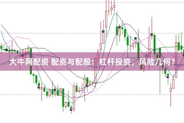 大牛网配资 配资与配股：杠杆投资，风险几何？
