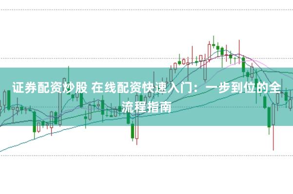 证券配资炒股 在线配资快速入门：一步到位的全流程指南