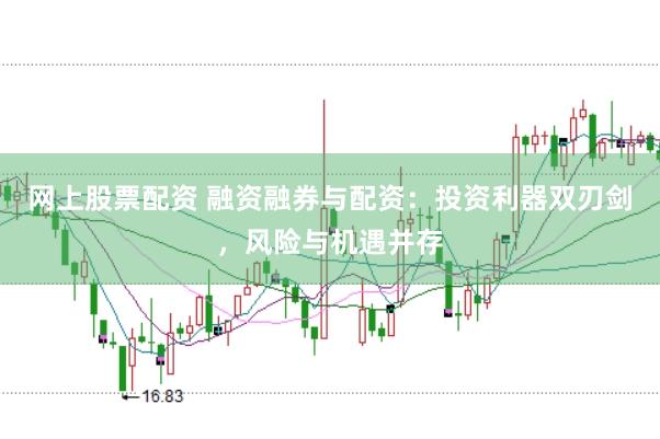 网上股票配资 融资融券与配资：投资利器双刃剑，风险与机遇并存