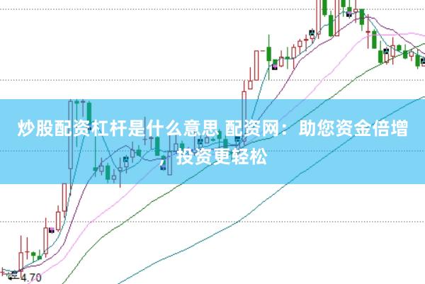 炒股配资杠杆是什么意思 配资网：助您资金倍增，投资更轻松