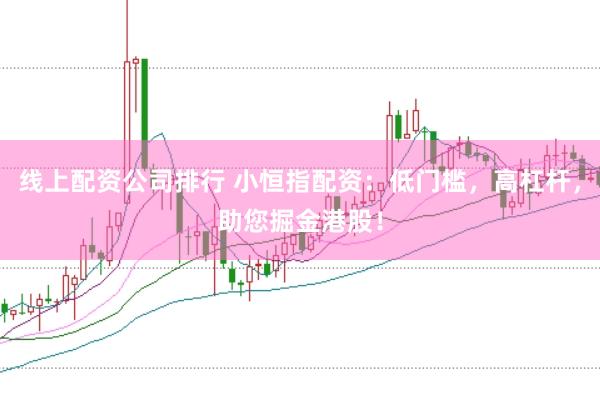 线上配资公司排行 小恒指配资：低门槛，高杠杆，助您掘金港股！