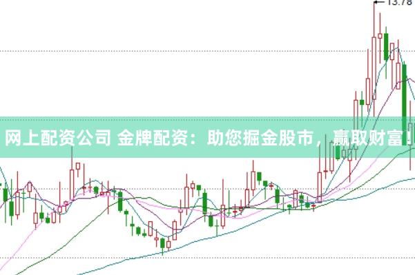 网上配资公司 金牌配资：助您掘金股市，赢取财富！