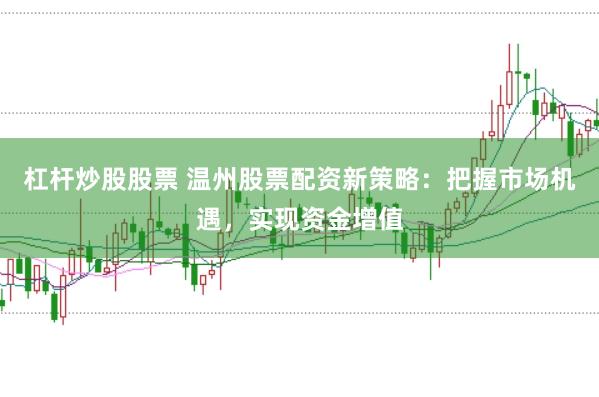 杠杆炒股股票 温州股票配资新策略：把握市场机遇，实现资金增值