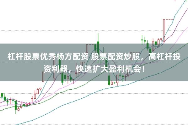 杠杆股票优秀杨方配资 股票配资炒股，高杠杆投资利器，快速扩大盈利机会！
