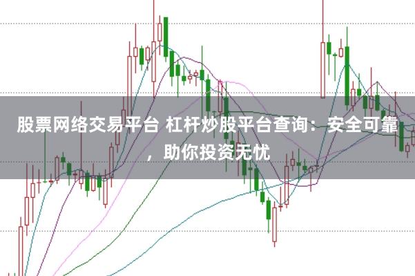 股票网络交易平台 杠杆炒股平台查询：安全可靠，助你投资无忧