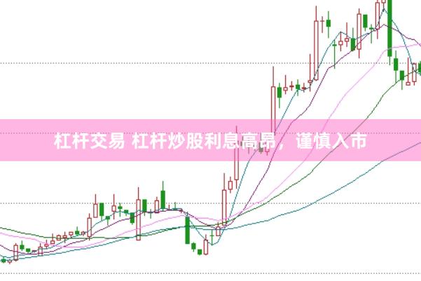 杠杆交易 杠杆炒股利息高昂，谨慎入市