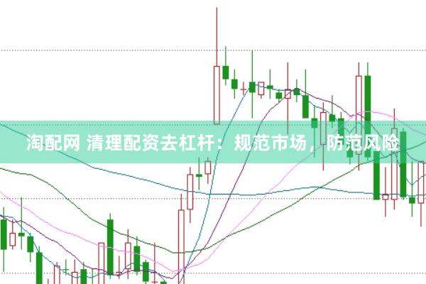 淘配网 清理配资去杠杆：规范市场，防范风险