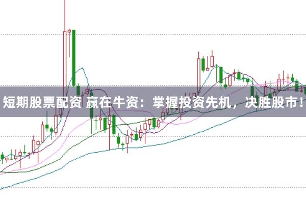 短期股票配资 赢在牛资：掌握投资先机，决胜股市！