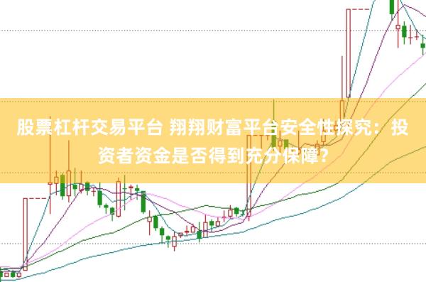 股票杠杆交易平台 翔翔财富平台安全性探究：投资者资金是否得到充分保障？