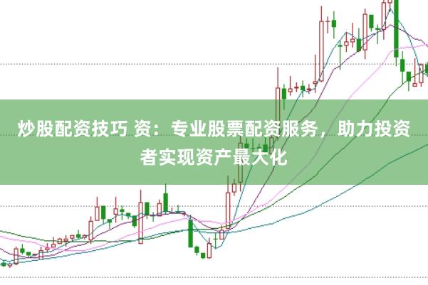 炒股配资技巧 资：专业股票配资服务，助力投资者实现资产最大化