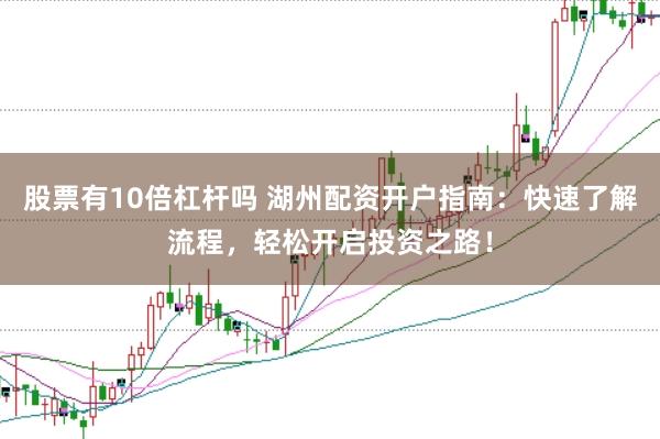 股票有10倍杠杆吗 湖州配资开户指南：快速了解流程，轻松开启投资之路！