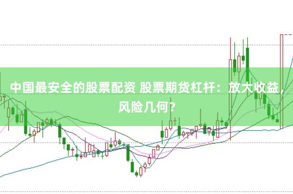 中国最安全的股票配资 股票期货杠杆：放大收益，风险几何？