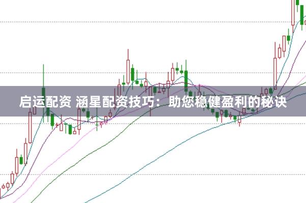 启运配资 涵星配资技巧：助您稳健盈利的秘诀