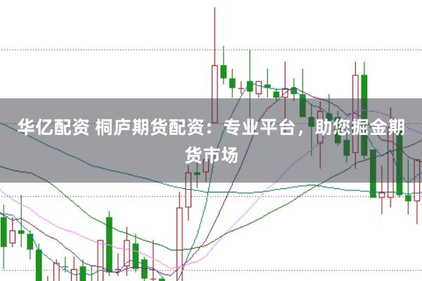 华亿配资 桐庐期货配资：专业平台，助您掘金期货市场