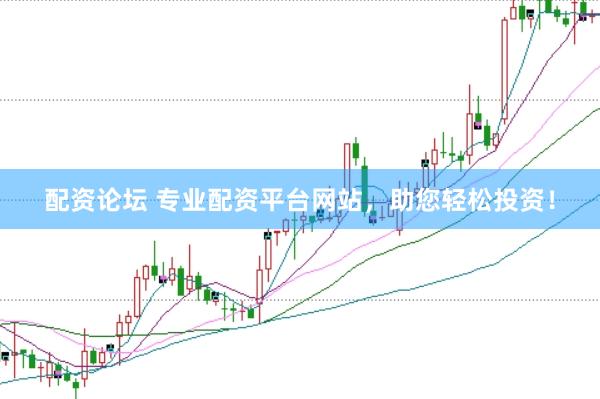 配资论坛 专业配资平台网站，助您轻松投资！