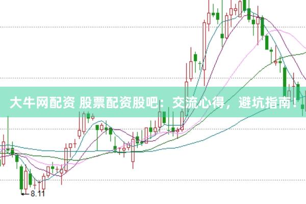 大牛网配资 股票配资股吧：交流心得，避坑指南！