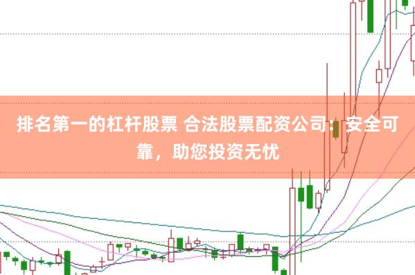 排名第一的杠杆股票 合法股票配资公司：安全可靠，助您投资无忧