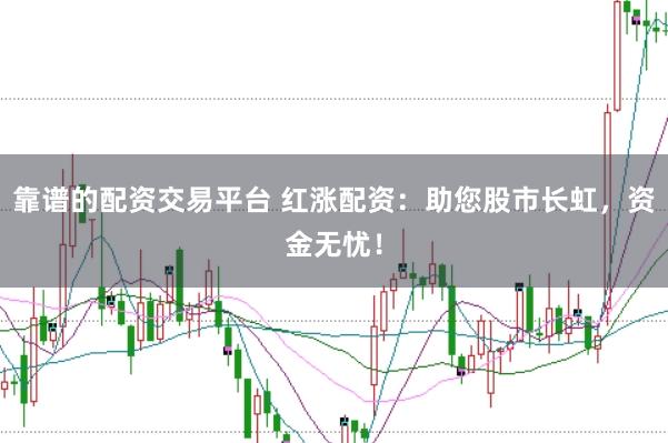 靠谱的配资交易平台 红涨配资：助您股市长虹，资金无忧！