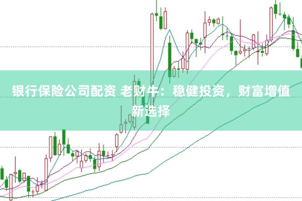 银行保险公司配资 老财牛：稳健投资，财富增值新选择