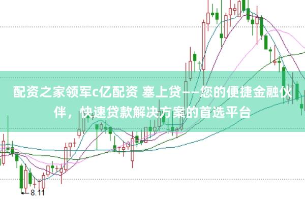 配资之家领军c亿配资 塞上贷——您的便捷金融伙伴，快速贷款解决方案的首选平台