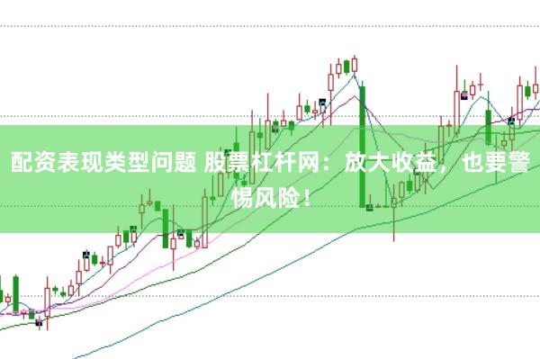 配资表现类型问题 股票杠杆网：放大收益，也要警惕风险！