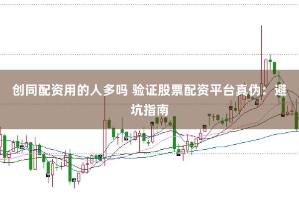 创同配资用的人多吗 验证股票配资平台真伪：避坑指南