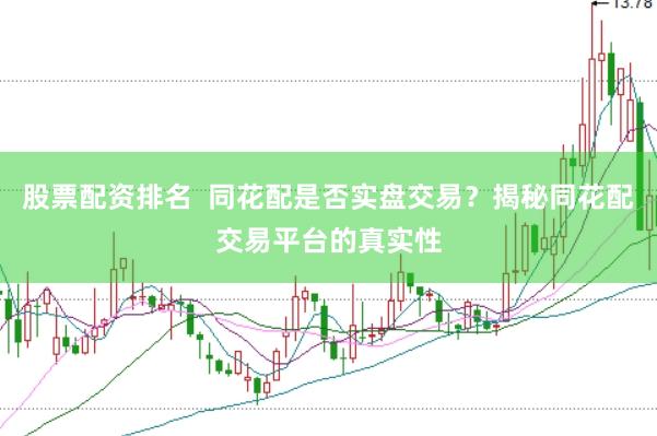 股票配资排名  同花配是否实盘交易？揭秘同花配交易平台的真实性
