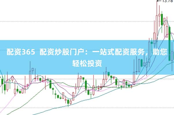 配资365  配资炒股门户：一站式配资服务，助您轻松投资
