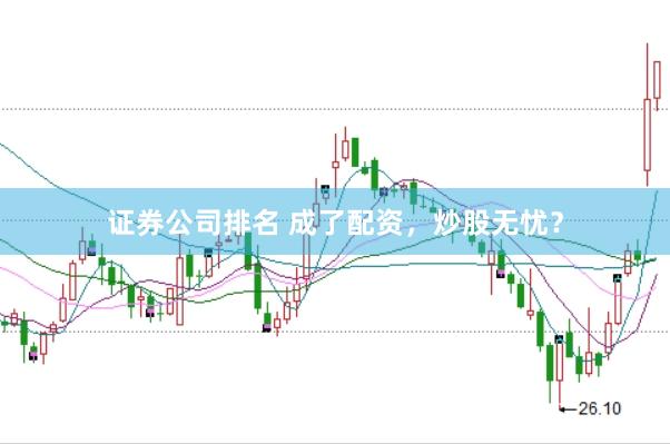 证券公司排名 成了配资，炒股无忧？